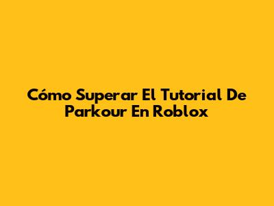 Cómo Superar El Tutorial De Parkour En Roblox
