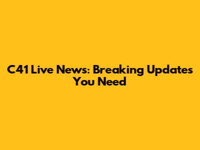 C41 Live News: Breaking Updates You Need