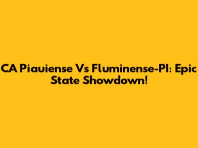CA Piauiense Vs Fluminense-PI: Epic State Showdown!