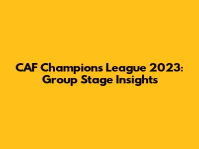CAF Champions League 2023: Group Stage Insights