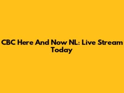 CBC Here And Now NL: Live Stream Today