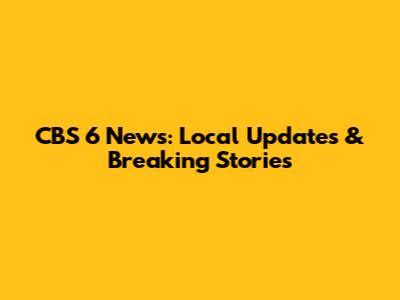 CBS 6 News: Local Updates & Breaking Stories