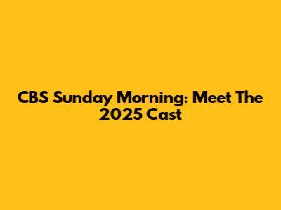 CBS Sunday Morning: Meet The 2025 Cast