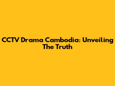CCTV Drama Cambodia: Unveiling The Truth