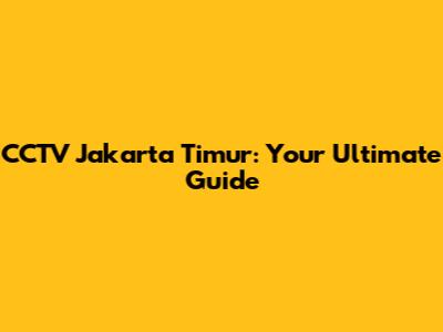 CCTV Jakarta Timur: Your Ultimate Guide