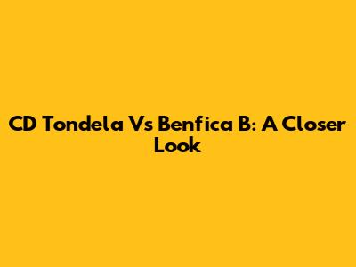 CD Tondela Vs Benfica B: A Closer Look