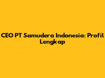 CEO PT Samudera Indonesia: Profil Lengkap