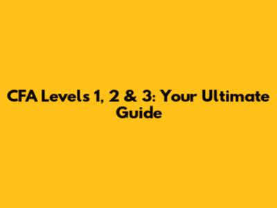 CFA Levels 1, 2 & 3: Your Ultimate Guide