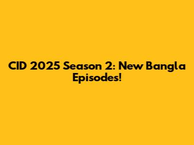 CID 2025 Season 2: New Bangla Episodes!