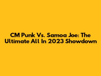 CM Punk Vs. Samoa Joe: The Ultimate All In 2023 Showdown