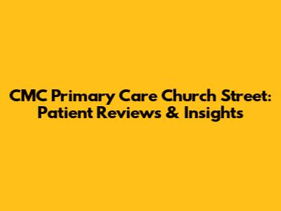 CMC Primary Care Church Street: Patient Reviews & Insights