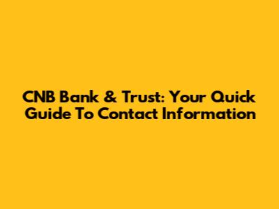 CNB Bank & Trust: Your Quick Guide To Contact Information