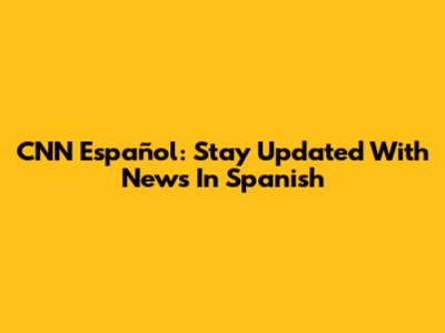 CNN Español: Stay Updated With News In Spanish
