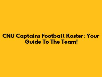 CNU Captains Football Roster: Your Guide To The Team!