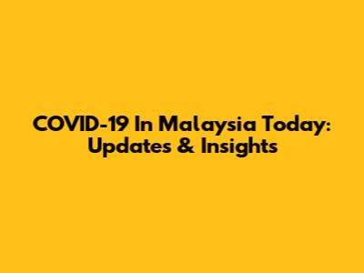 COVID-19 In Malaysia Today: Updates & Insights