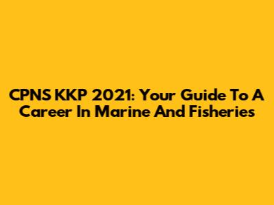 CPNS KKP 2021: Your Guide To A Career In Marine And Fisheries
