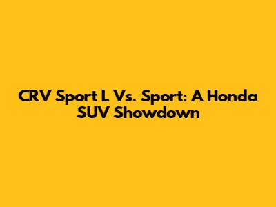 CRV Sport L Vs. Sport: A Honda SUV Showdown