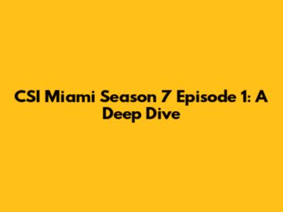 CSI Miami Season 7 Episode 1: A Deep Dive
