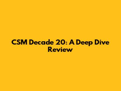 CSM Decade 20: A Deep Dive Review
