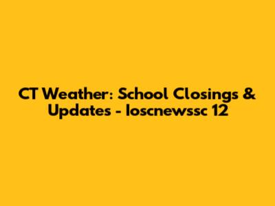 CT Weather: School Closings & Updates - Ioscnewssc 12