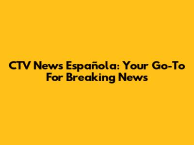 CTV News Española: Your Go-To For Breaking News