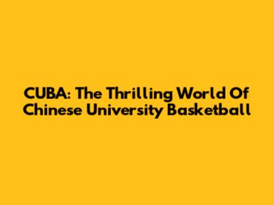 CUBA: The Thrilling World Of Chinese University Basketball
