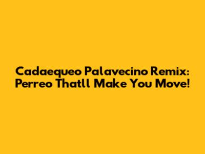Cadaequeo Palavecino Remix: Perreo That'll Make You Move!