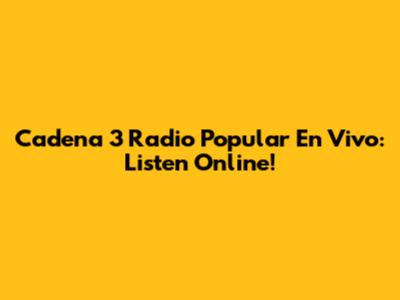 Cadena 3 Radio Popular En Vivo: Listen Online!