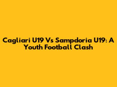 Cagliari U19 Vs Sampdoria U19: A Youth Football Clash