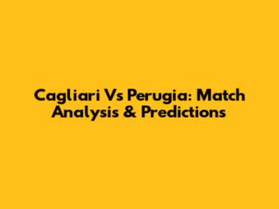 Cagliari Vs Perugia: Match Analysis & Predictions