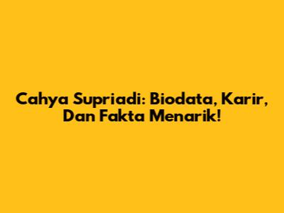 Cahya Supriadi: Biodata, Karir, Dan Fakta Menarik!