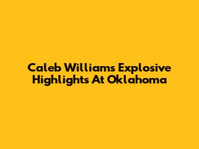 Caleb Williams' Explosive Highlights At Oklahoma