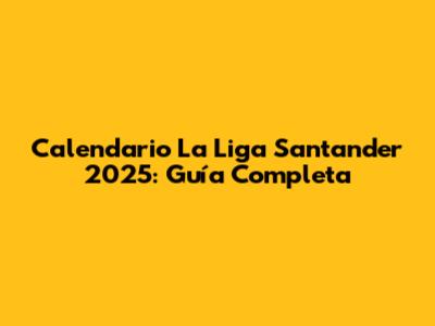 Calendario La Liga Santander 2025: Guía Completa