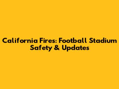 California Fires: Football Stadium Safety & Updates