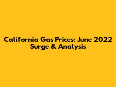 California Gas Prices: June 2022 Surge & Analysis