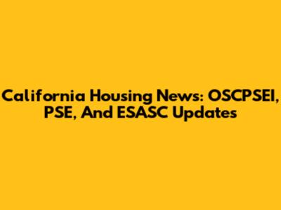 California Housing News: OSCPSEI, PSE, And ESASC Updates