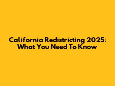 California Redistricting 2025: What You Need To Know
