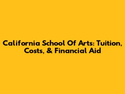 California School Of Arts: Tuition, Costs, & Financial Aid
