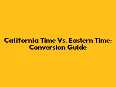 California Time Vs. Eastern Time: Conversion Guide