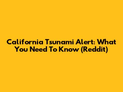 California Tsunami Alert: What You Need To Know (Reddit)