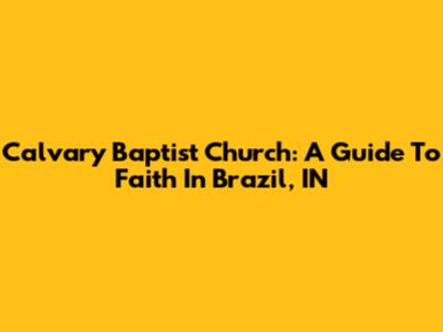 Calvary Baptist Church: A Guide To Faith In Brazil, IN