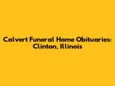 Calvert Funeral Home Obituaries: Clinton, Illinois