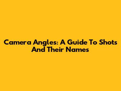 Camera Angles: A Guide To Shots And Their Names