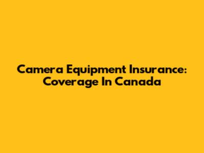 Camera Equipment Insurance: Coverage In Canada