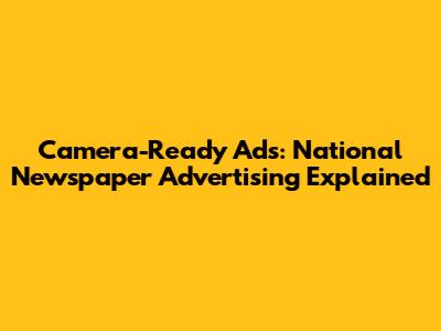 Camera-Ready Ads: National Newspaper Advertising Explained