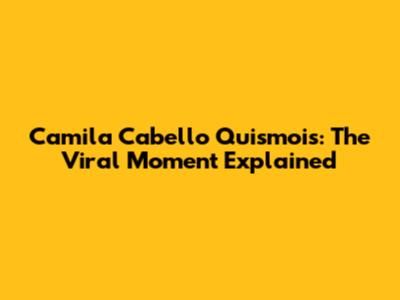 Camila Cabello Quismois: The Viral Moment Explained