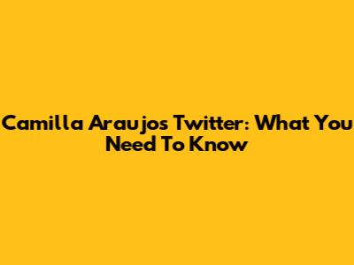 Camilla Araujo's Twitter: What You Need To Know