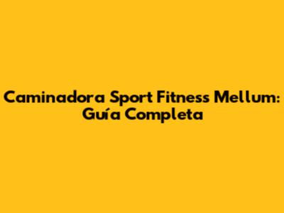 Caminadora Sport Fitness Mellum: Guía Completa