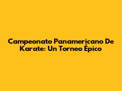 Campeonato Panamericano De Karate: Un Torneo Épico