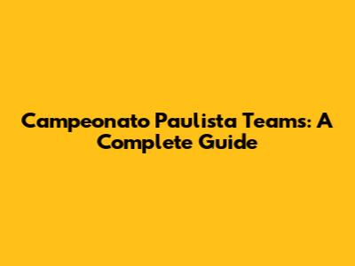 Campeonato Paulista Teams: A Complete Guide